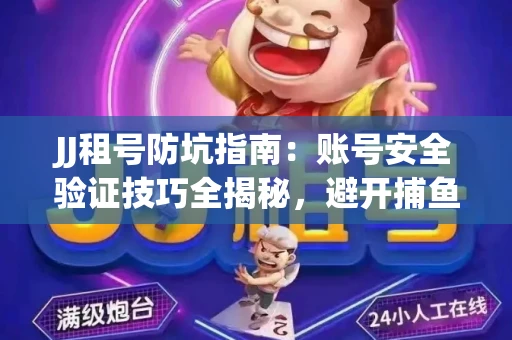 JJ租号防坑指南：账号安全验证技巧全揭秘，避开捕鱼陷阱！