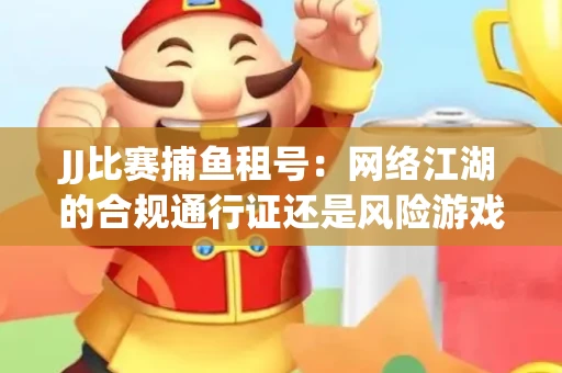 JJ比赛捕鱼租号：网络江湖的合规通行证还是风险游戏？