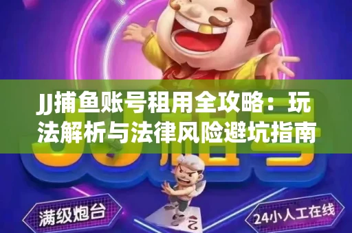JJ捕鱼账号租用全攻略：玩法解析与法律风险避坑指南