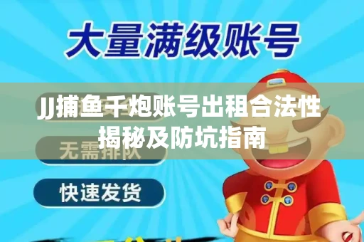 JJ捕鱼千炮账号出租合法性揭秘及防坑指南