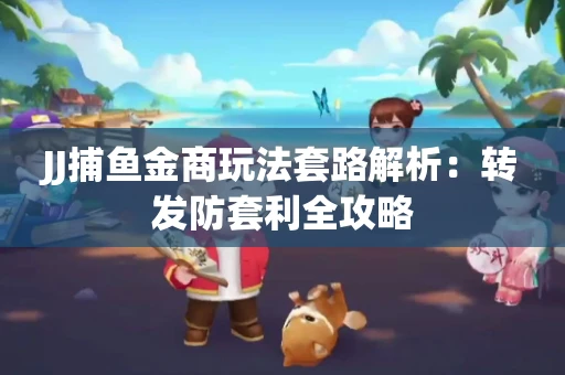 JJ捕鱼金商玩法套路解析：转发防套利全攻略