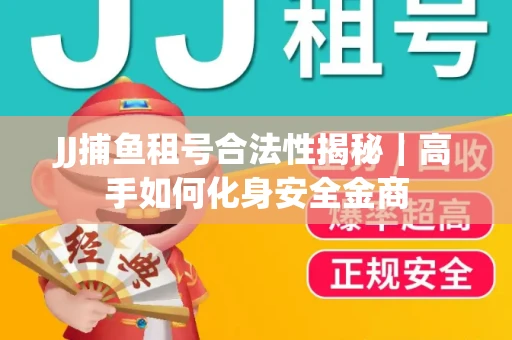 JJ捕鱼租号合法性揭秘｜高手如何化身安全金商
