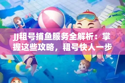 JJ租号捕鱼服务全解析：掌握这些攻略，租号快人一步！