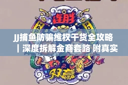 JJ捕鱼防骗维权干货全攻略｜深度拆解金商套路 附真实操作案例