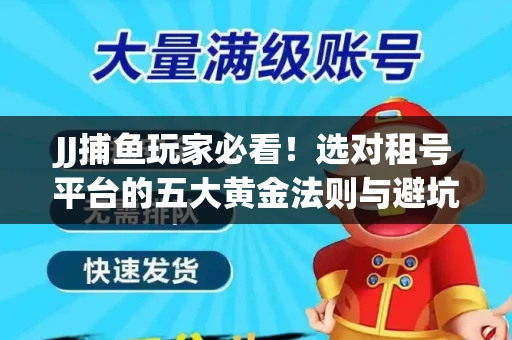 JJ捕鱼玩家必看！选对租号平台的五大黄金法则与避坑指南