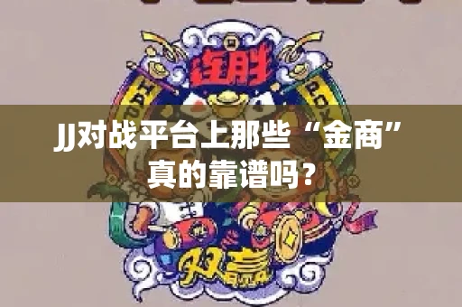 JJ对战平台上那些“金商”真的靠谱吗？